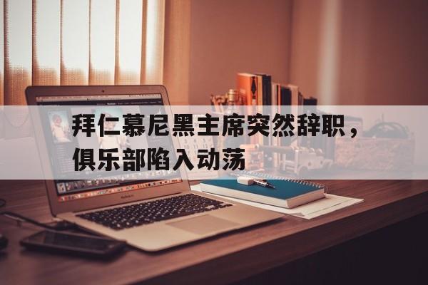 拜仁慕尼黑主席突然辞职，俱乐部陷入动荡